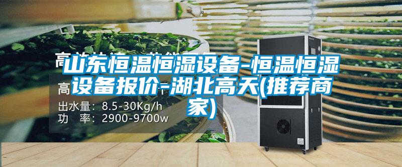 山東恒溫恒濕設(shè)備-恒溫恒濕設(shè)備報價-湖北高天(推薦商家)