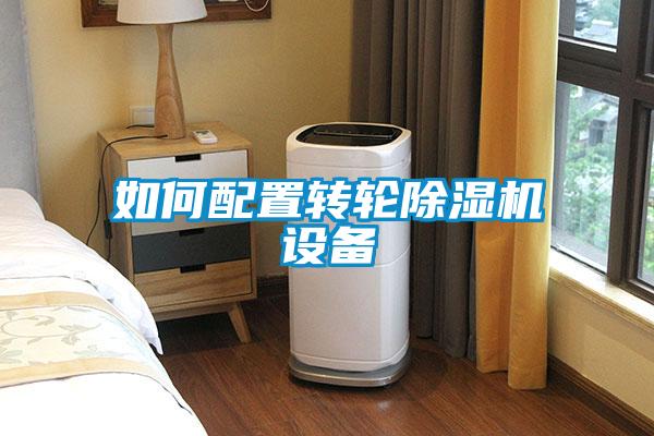 如何配置轉(zhuǎn)輪除濕機(jī)設(shè)備
