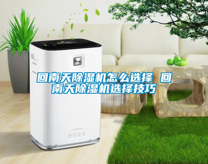 回南天除濕機(jī)怎么選擇 回南天除濕機(jī)選擇技巧