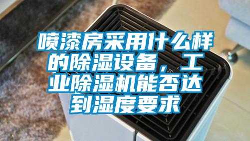 噴漆房采用什么樣的除濕設備，工業除濕機能否達到濕度要求