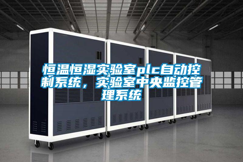 恒溫恒濕實(shí)驗(yàn)室plc自動(dòng)控制系統(tǒng)，實(shí)驗(yàn)室中央監(jiān)控管理系統(tǒng)