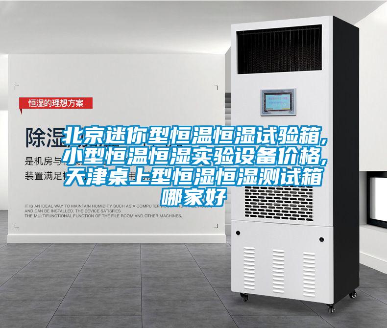 北京迷你型恒溫恒濕試驗箱,小型恒溫恒濕實驗設(shè)備價格,天津桌上型恒濕恒濕測試箱哪家好