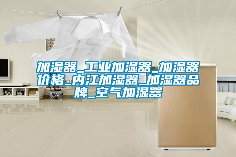 加濕器_工業(yè)加濕器_加濕器價(jià)格_內(nèi)江加濕器_加濕器品牌_空氣加濕器