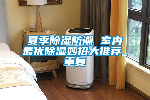 夏季除濕防潮 室內最優除濕妙招大推薦_重復
