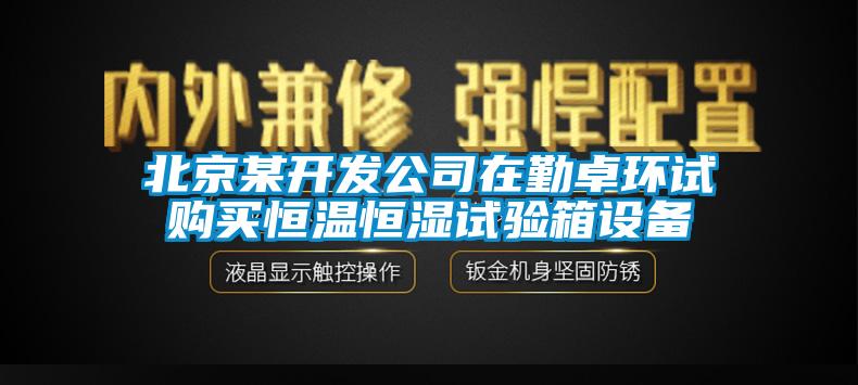 北京某開發(fā)公司在勤卓環(huán)試購買恒溫恒濕試驗(yàn)箱設(shè)備
