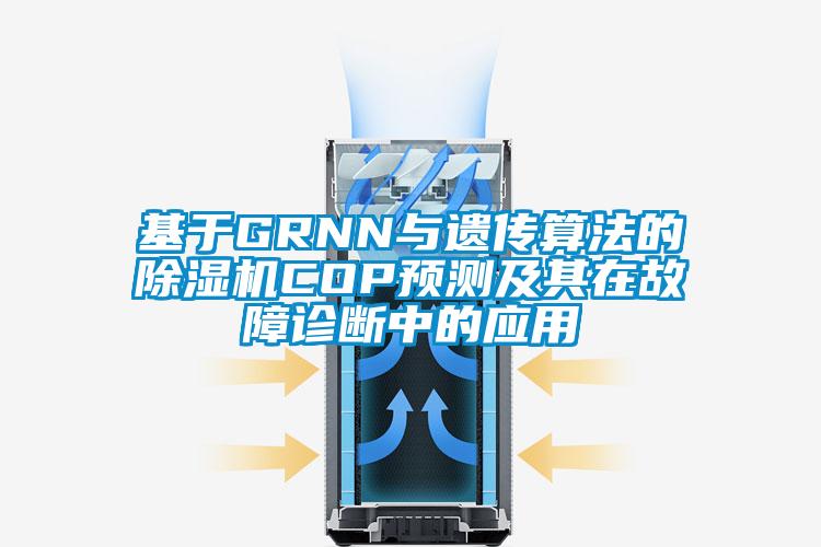 基于GRNN與遺傳算法的除濕機(jī)COP預(yù)測及其在故障診斷中的應(yīng)用