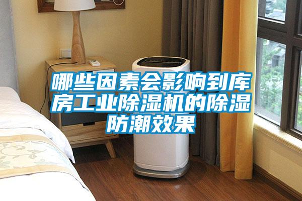 哪些因素會(huì)影響到庫(kù)房工業(yè)除濕機(jī)的除濕防潮效果