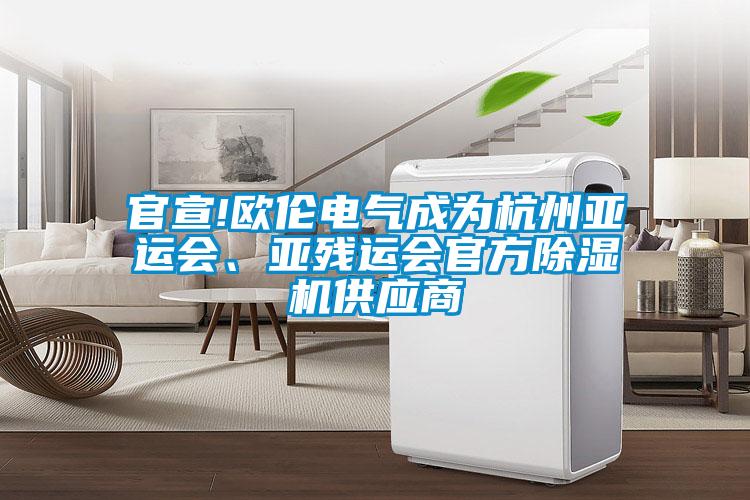 官宣!歐倫電氣成為杭州亞運(yùn)會(huì)、亞殘運(yùn)會(huì)官方除濕機(jī)供應(yīng)商