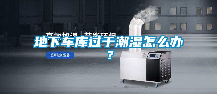 地下車庫過于潮濕怎么辦？