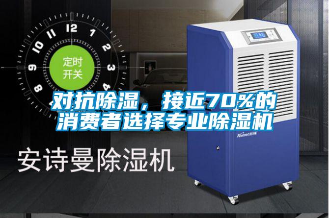 對抗除濕，接近70%的消費(fèi)者選擇專業(yè)除濕機(jī)