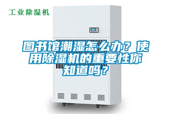 圖書(shū)館潮濕怎么辦？使用除濕機(jī)的重要性你知道嗎？
