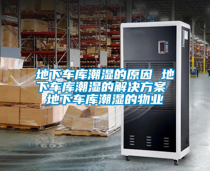 地下車庫潮濕的原因 地下車庫潮濕的解決方案 地下車庫潮濕的物業(yè)