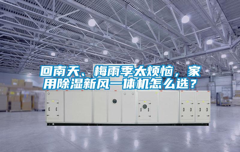 回南天、梅雨季太煩惱，家用除濕新風一體機怎么選？
