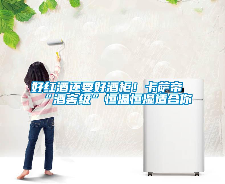 好紅酒還要好酒柜！卡薩帝“酒窖級”恒溫恒濕適合你