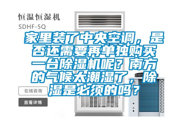 家里裝了中央空調，是否還需要再單獨購買一臺除濕機呢？南方的氣候太潮濕了，除濕是必須的嗎？
