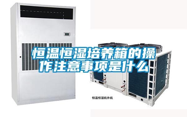 恒溫恒濕培養(yǎng)箱的操作注意事項是什么