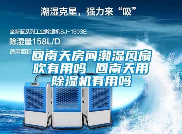 回南天房間潮濕風(fēng)扇吹有用嗎 回南天用除濕機有用嗎