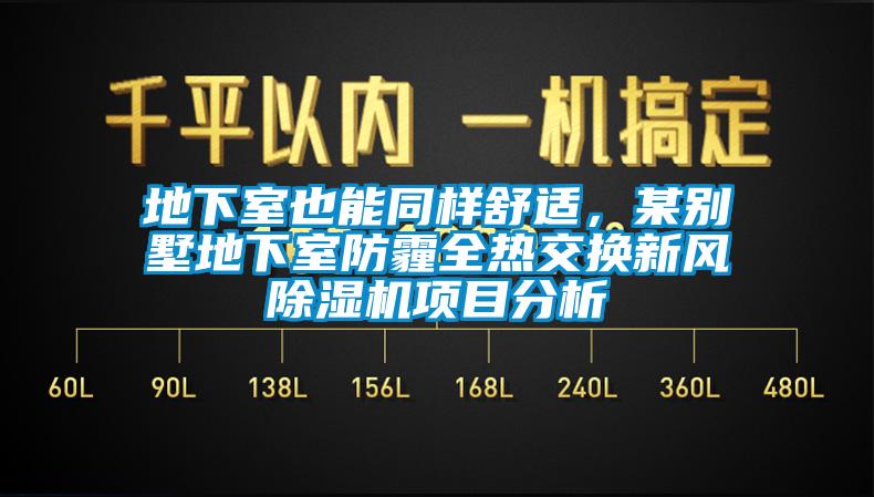 地下室也能同樣舒適，某別墅地下室防霾全熱交換新風(fēng)除濕機(jī)項(xiàng)目分析