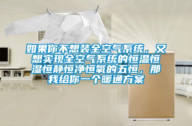 如果你不想裝全空氣系統，又想實現全空氣系統的恒溫恒濕恒靜恒凈恒氧的五恒，那我給你一個暖通方案