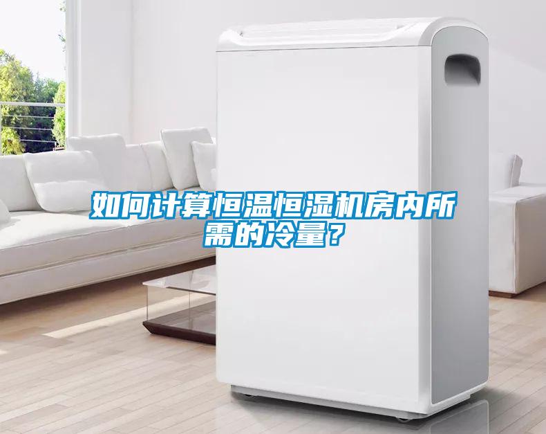 如何計算恒溫恒濕機房內所需的冷量？