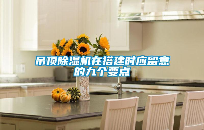 吊頂除濕機(jī)在搭建時(shí)應(yīng)留意的九個(gè)要點(diǎn)