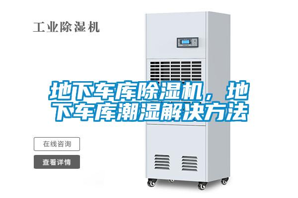 地下車(chē)庫(kù)除濕機(jī)，地下車(chē)庫(kù)潮濕解決方法