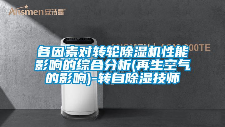 各因素對轉(zhuǎn)輪除濕機性能影響的綜合分析(再生空氣的影響)-轉(zhuǎn)自除濕技師
