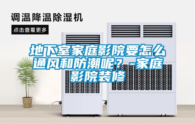 地下室家庭影院要怎么通風(fēng)和防潮呢？-家庭影院裝修