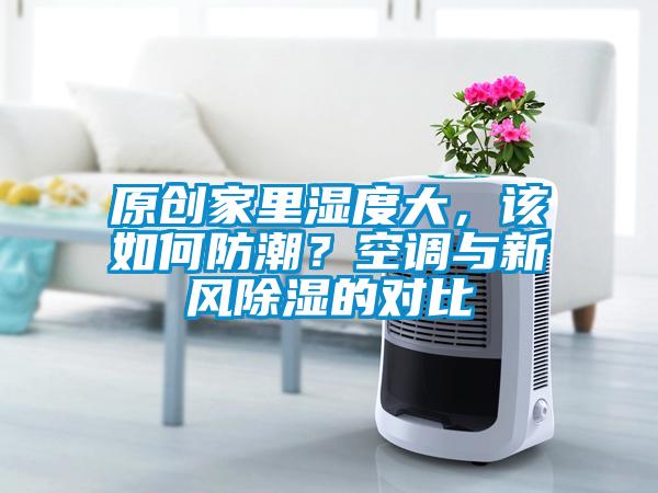 原創家里濕度大，該如何防潮？空調與新風除濕的對比