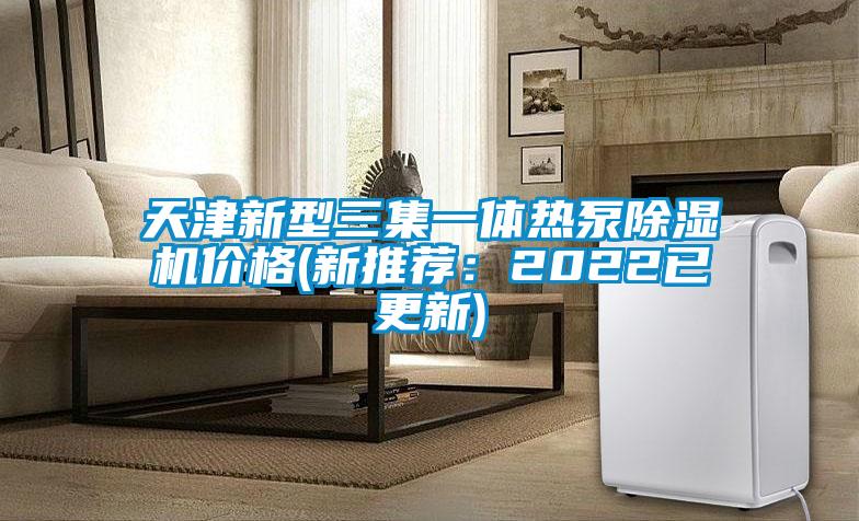 天津新型三集一體熱泵除濕機(jī)價(jià)格(新推薦：2022已更新)