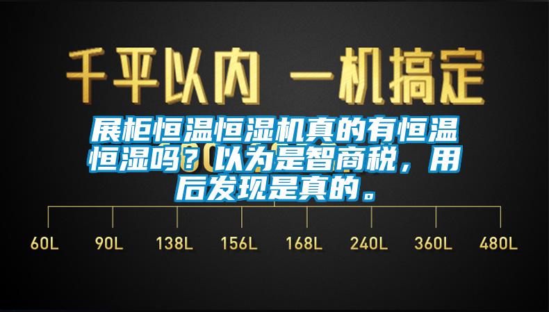 展柜恒溫恒濕機(jī)真的有恒溫恒濕嗎？以為是智商稅，用后發(fā)現(xiàn)是真的。