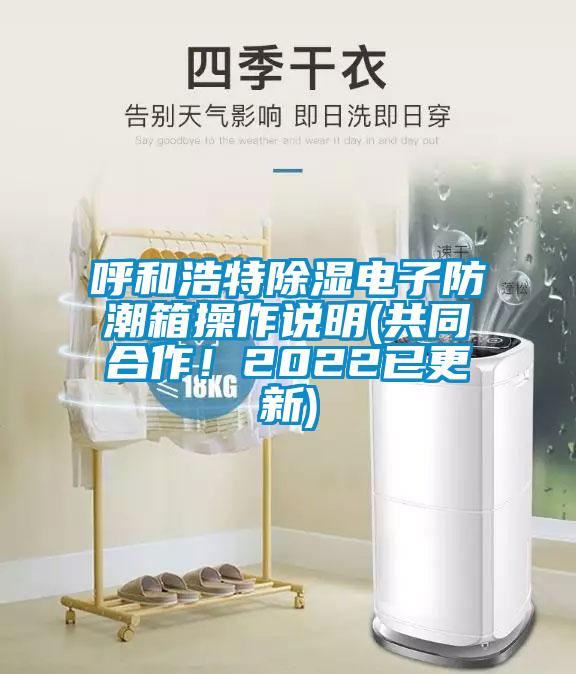 呼和浩特除濕電子防潮箱操作說(shuō)明(共同合作！2022已更新)