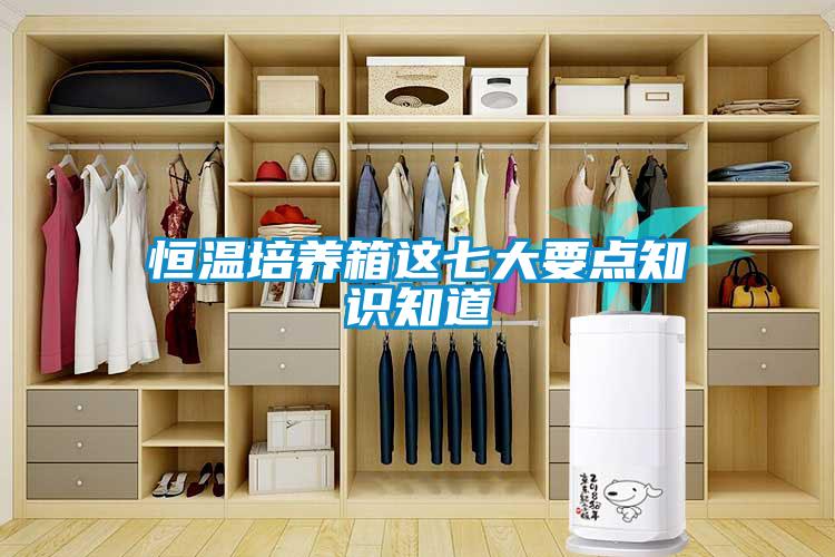 恒溫培養(yǎng)箱這七大要點知識知道