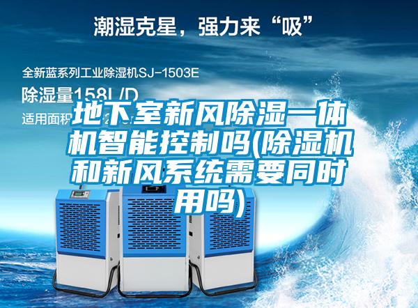 地下室新風除濕一體機智能控制嗎(除濕機和新風系統(tǒng)需要同時用嗎)