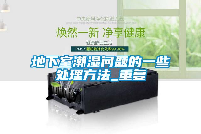 地下室潮濕問題的一些處理方法_重復(fù)