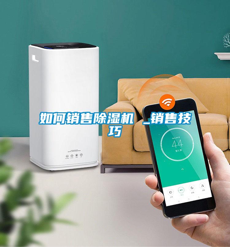 如何銷售除濕機(jī) _銷售技巧