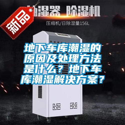 地下車庫潮濕的原因及處理方法是什么？地下車庫潮濕解決方案？