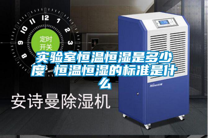 實驗室恒溫恒濕是多少度 恒溫恒濕的標準是什么