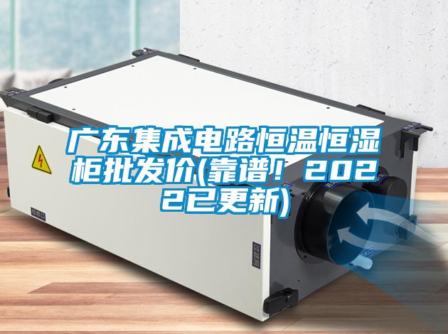廣東集成電路恒溫恒濕柜批發(fā)價(jià)(靠譜！2022已更新)
