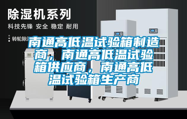 南通高低溫試驗箱制造商，南通高低溫試驗箱供應商，南通高低溫試驗箱生產商
