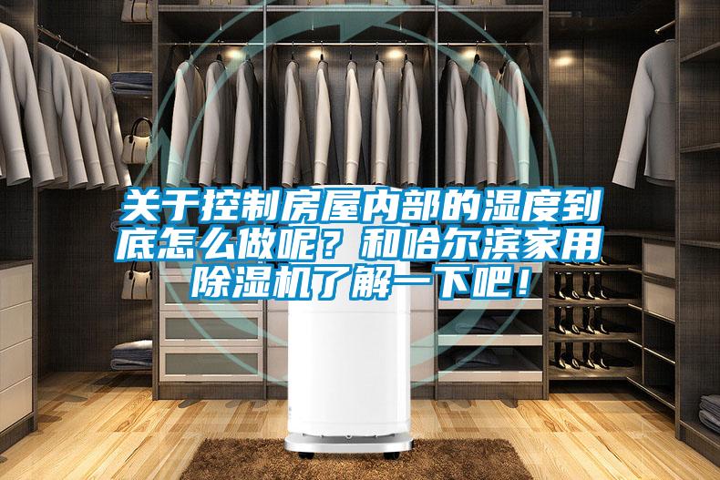 關(guān)于控制房屋內(nèi)部的濕度到底怎么做呢？和哈爾濱家用除濕機(jī)了解一下吧！