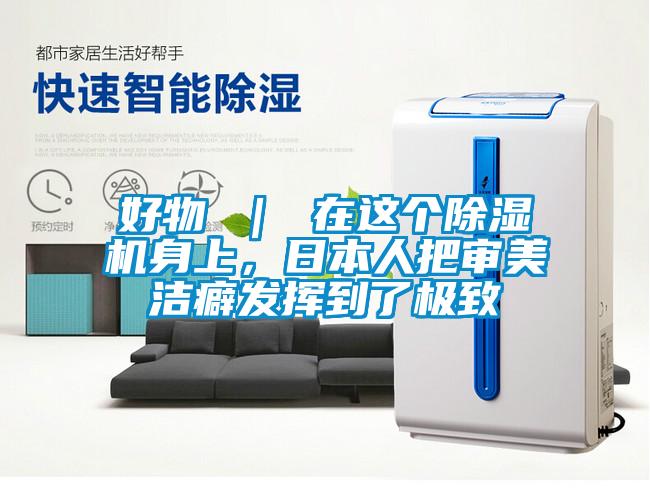 好物 ｜ 在這個(gè)除濕機(jī)身上，日本人把審美潔癖發(fā)揮到了極致