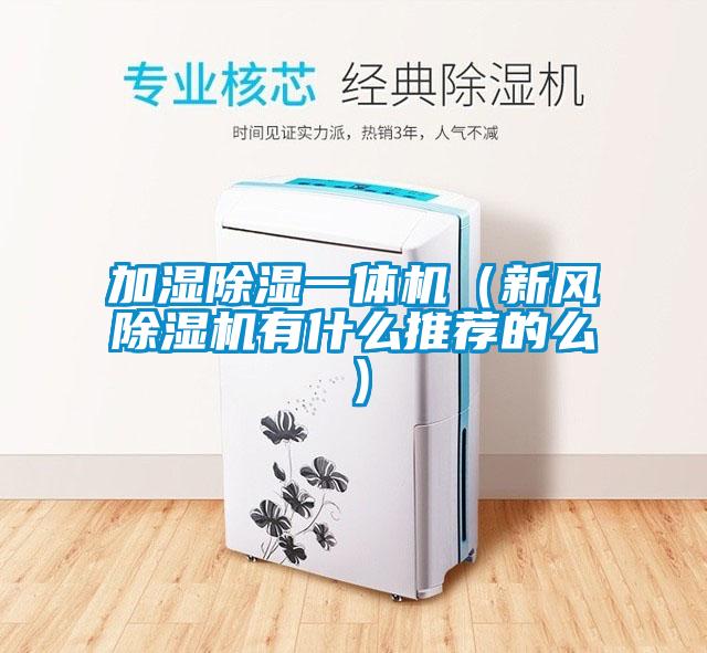 加濕除濕一體機（新風除濕機有什么推薦的么）