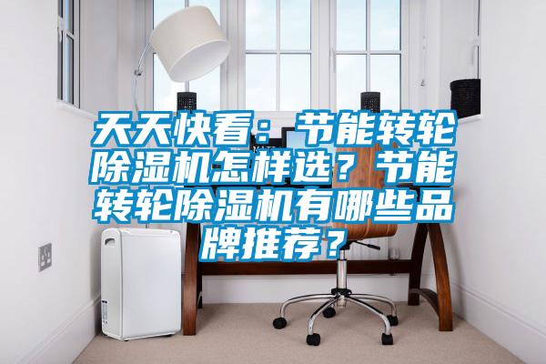 天天快看：節(jié)能轉(zhuǎn)輪除濕機(jī)怎樣選？節(jié)能轉(zhuǎn)輪除濕機(jī)有哪些品牌推薦？