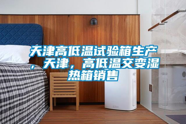 天津高低溫試驗(yàn)箱生產(chǎn)，天津，高低溫交變濕熱箱銷售