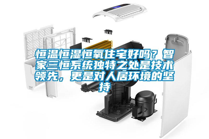 恒溫恒濕恒氧住宅好嗎？智家三恒系統(tǒng)獨(dú)特之處是技術(shù)領(lǐng)先，更是對(duì)人居環(huán)境的堅(jiān)持