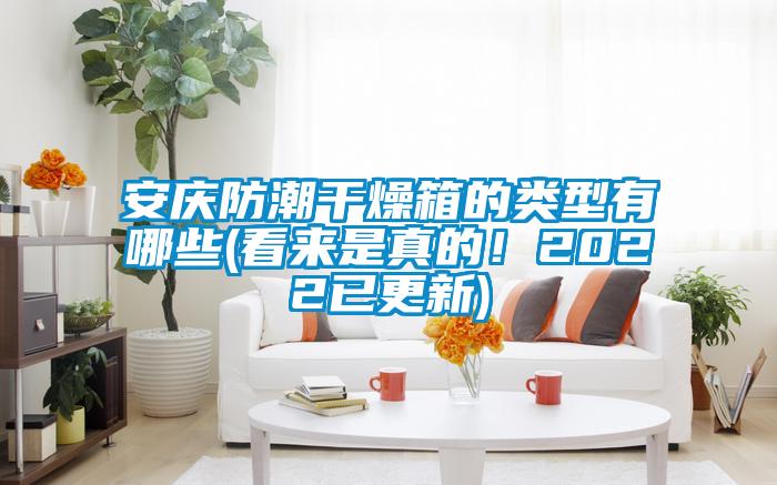 安慶防潮干燥箱的類型有哪些(看來是真的！2022已更新)
