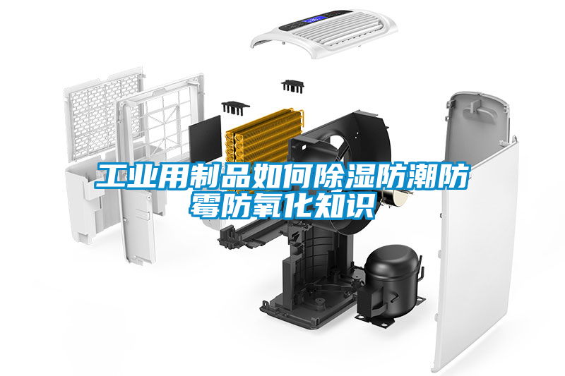 工業(yè)用制品如何除濕防潮防霉防氧化知識