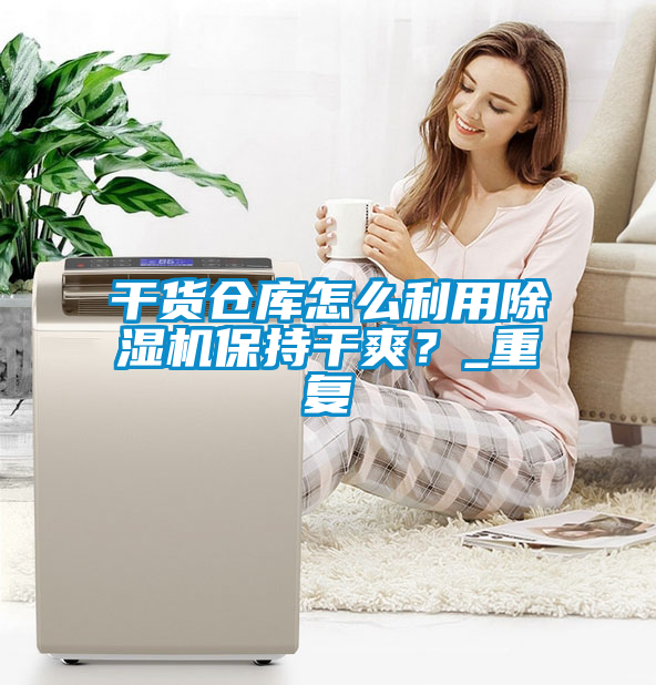 干貨倉庫怎么利用除濕機(jī)保持干爽？_重復(fù)