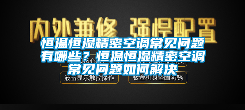 恒溫恒濕精密空調常見問題有哪些？恒溫恒濕精密空調常見問題如何解決